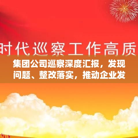 集团公司巡察深度汇报，发现问题、整改落实，推动企业发展新篇章
