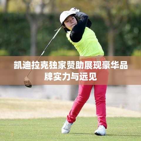 凯迪拉克独家赞助展现豪华品牌实力与远见