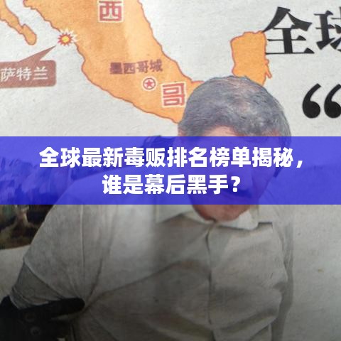全球最新毒贩排名榜单揭秘，谁是幕后黑手？