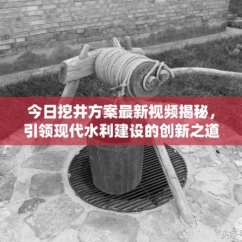 今日挖井方案最新视频揭秘，引领现代水利建设的创新之道