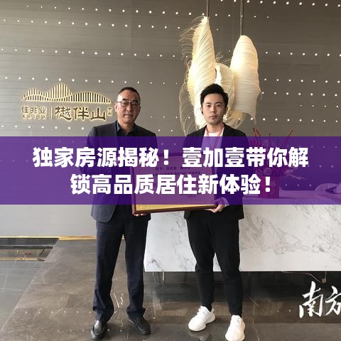 独家房源揭秘！壹加壹带你解锁高品质居住新体验！