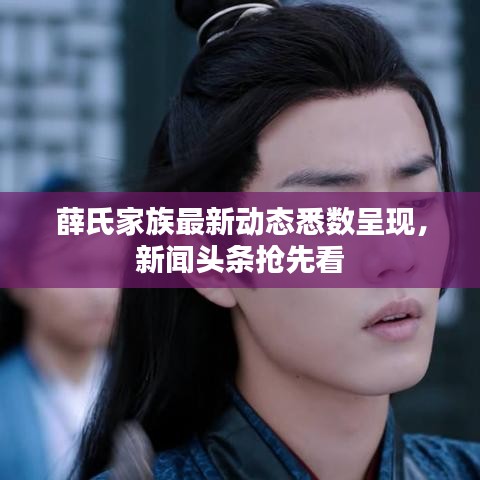 薛氏家族最新动态悉数呈现，新闻头条抢先看