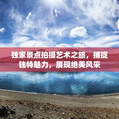 独家景点拍摄艺术之旅，捕捉独特魅力，展现绝美风采