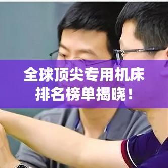 全球顶尖专用机床排名榜单揭晓！