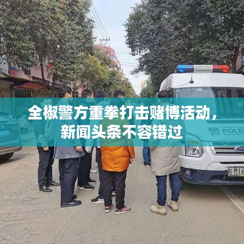 全椒警方重拳打击赌博活动，新闻头条不容错过