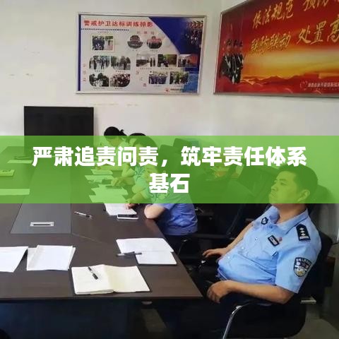 严肃追责问责，筑牢责任体系基石