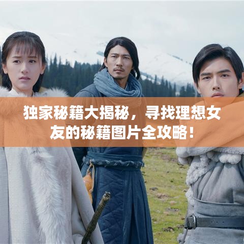 独家秘籍大揭秘，寻找理想女友的秘籍图片全攻略！