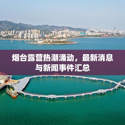 烟台露营热潮涌动，最新消息与新闻事件汇总