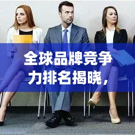 全球品牌竞争力排名揭晓，洞悉市场格局与未来趋势