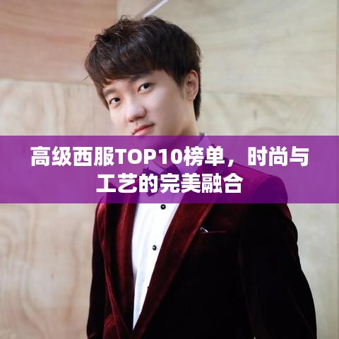 高级西服TOP10榜单，时尚与工艺的完美融合