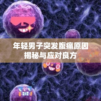 年轻男子突发腹痛原因揭秘与应对良方