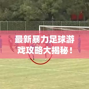 最新暴力足球游戏攻略大揭秘！