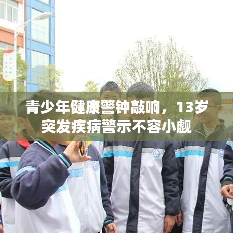 青少年健康警钟敲响，13岁突发疾病警示不容小觑