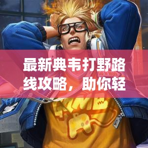 最新典韦打野路线攻略，助你轻松登顶战场霸主！