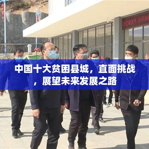 中国十大贫困县城，直面挑战，展望未来发展之路