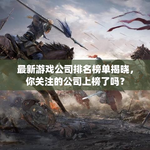 最新游戏公司排名榜单揭晓，你关注的公司上榜了吗？