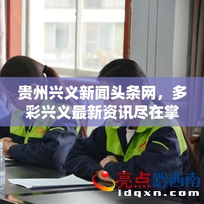 贵州兴义新闻头条网，多彩兴义最新资讯尽在掌握