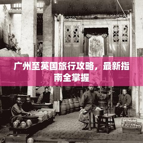 广州至英国旅行攻略，最新指南全掌握