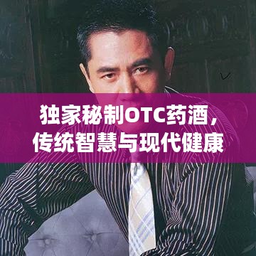 独家秘制OTC药酒，传统智慧与现代健康的完美融合