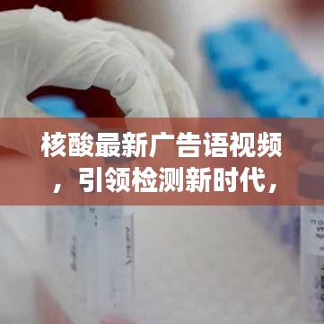 核酸最新广告语视频，引领检测新时代，你我他共享健康守护