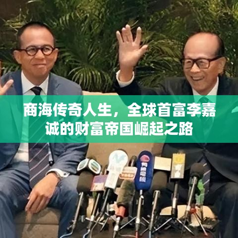 商海传奇人生，全球首富李嘉诚的财富帝国崛起之路
