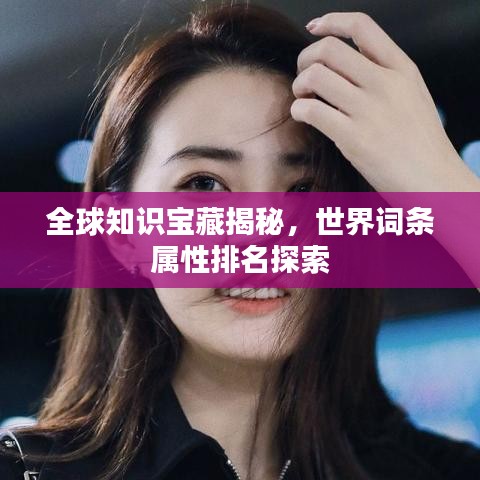全球知识宝藏揭秘，世界词条属性排名探索