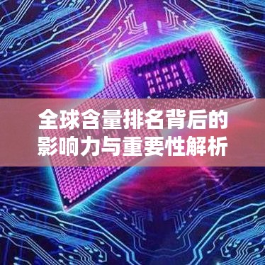 全球含量排名背后的影响力与重要性解析