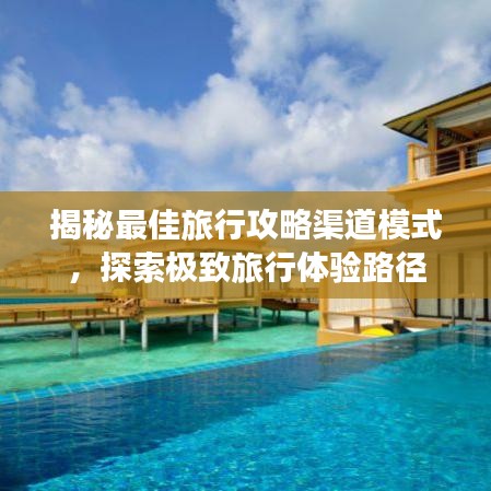 揭秘最佳旅行攻略渠道模式，探索极致旅行体验路径